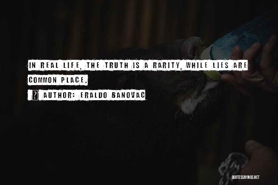 Eraldo Banovac Quotes: In Real Life, The Truth Is A Rarity, While Lies Are Common Place.