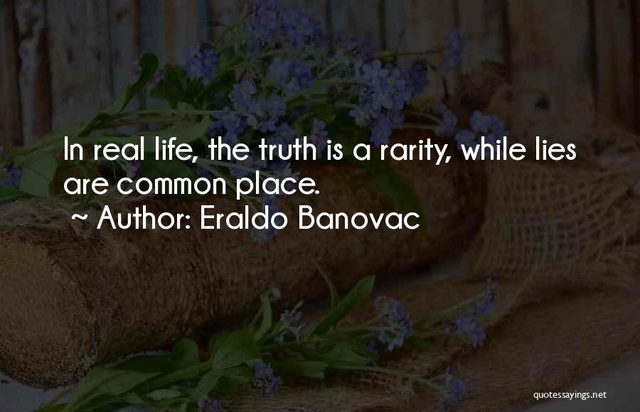 Eraldo Banovac Quotes: In Real Life, The Truth Is A Rarity, While Lies Are Common Place.