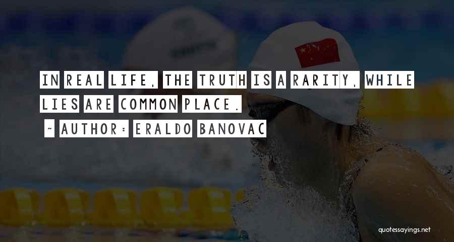 Eraldo Banovac Quotes: In Real Life, The Truth Is A Rarity, While Lies Are Common Place.