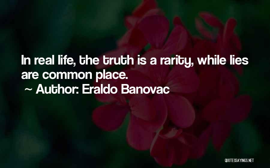 Eraldo Banovac Quotes: In Real Life, The Truth Is A Rarity, While Lies Are Common Place.