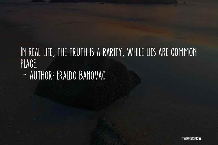 Eraldo Banovac Quotes: In Real Life, The Truth Is A Rarity, While Lies Are Common Place.