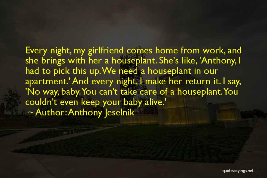 Anthony Jeselnik Quotes: Every Night, My Girlfriend Comes Home From Work, And She Brings With Her A Houseplant. She's Like, 'anthony, I Had
