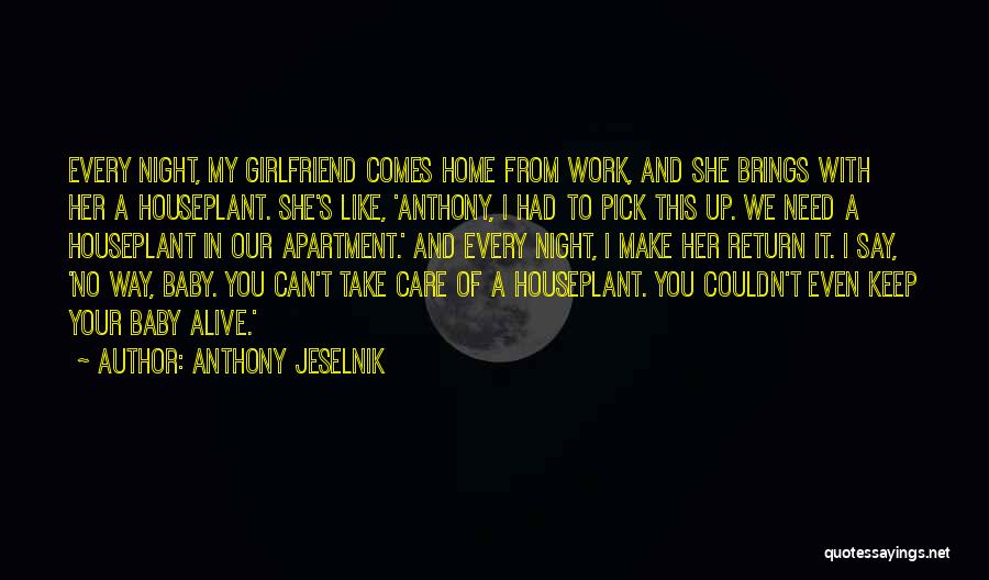 Anthony Jeselnik Quotes: Every Night, My Girlfriend Comes Home From Work, And She Brings With Her A Houseplant. She's Like, 'anthony, I Had