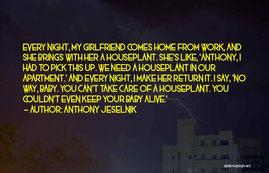 Anthony Jeselnik Quotes: Every Night, My Girlfriend Comes Home From Work, And She Brings With Her A Houseplant. She's Like, 'anthony, I Had