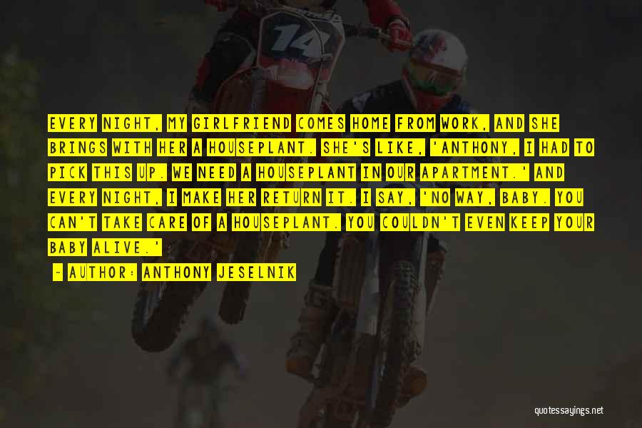 Anthony Jeselnik Quotes: Every Night, My Girlfriend Comes Home From Work, And She Brings With Her A Houseplant. She's Like, 'anthony, I Had