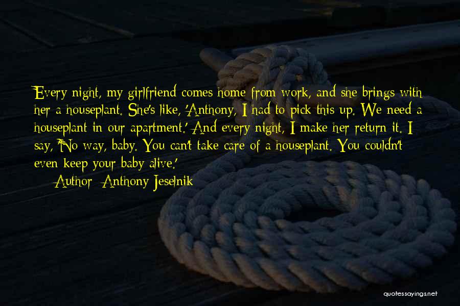 Anthony Jeselnik Quotes: Every Night, My Girlfriend Comes Home From Work, And She Brings With Her A Houseplant. She's Like, 'anthony, I Had