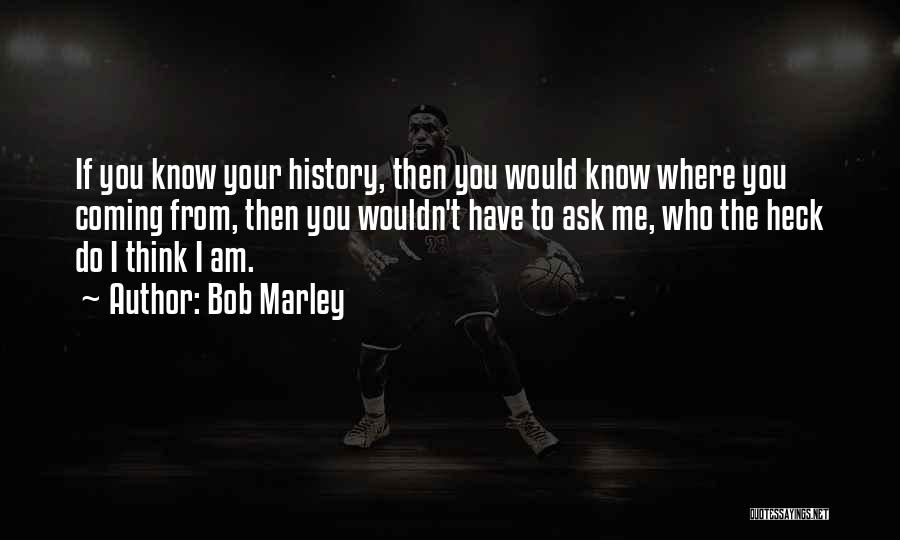 Bob Marley Quotes: If You Know Your History, Then You Would Know Where You Coming From, Then You Wouldn't Have To Ask Me,