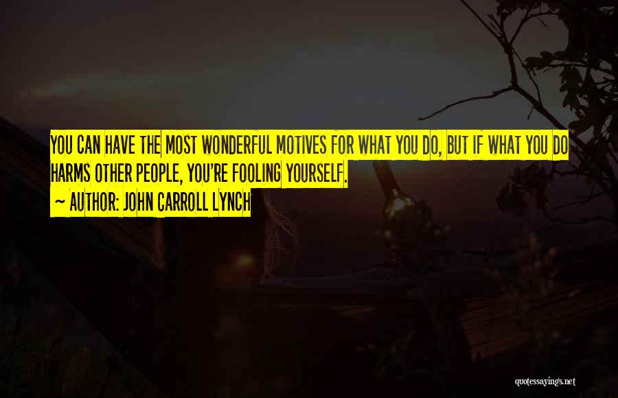 John Carroll Lynch Quotes: You Can Have The Most Wonderful Motives For What You Do, But If What You Do Harms Other People, You're