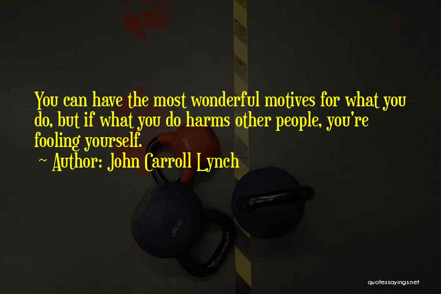 John Carroll Lynch Quotes: You Can Have The Most Wonderful Motives For What You Do, But If What You Do Harms Other People, You're