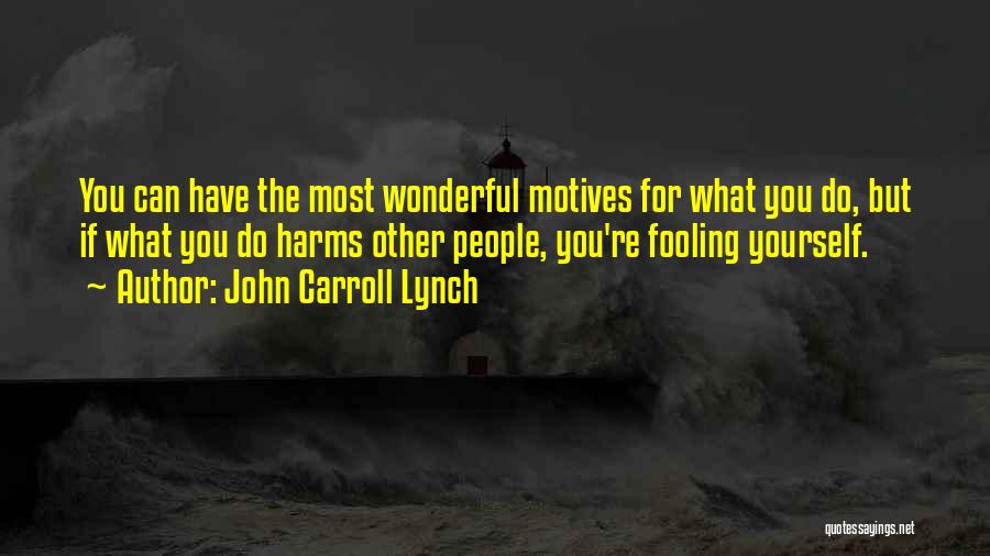 John Carroll Lynch Quotes: You Can Have The Most Wonderful Motives For What You Do, But If What You Do Harms Other People, You're