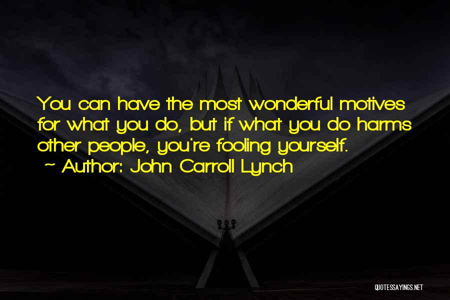 John Carroll Lynch Quotes: You Can Have The Most Wonderful Motives For What You Do, But If What You Do Harms Other People, You're