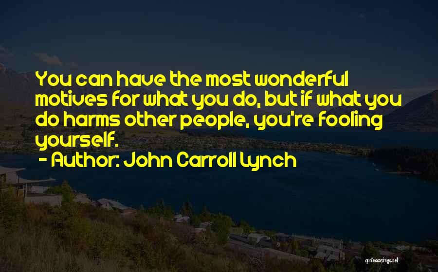 John Carroll Lynch Quotes: You Can Have The Most Wonderful Motives For What You Do, But If What You Do Harms Other People, You're