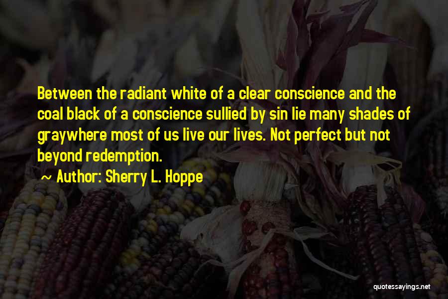 Sherry L. Hoppe Quotes: Between The Radiant White Of A Clear Conscience And The Coal Black Of A Conscience Sullied By Sin Lie Many