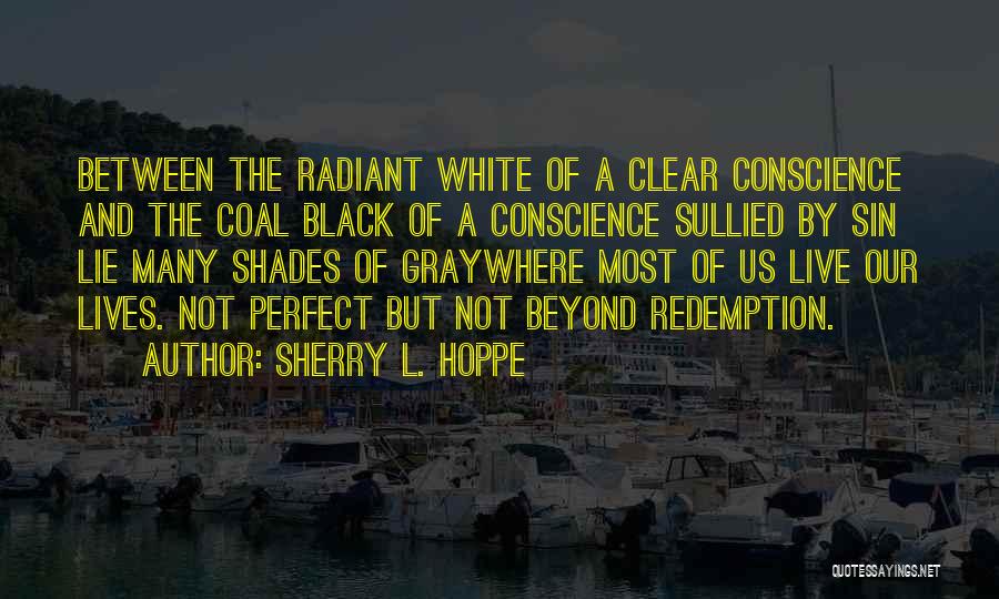 Sherry L. Hoppe Quotes: Between The Radiant White Of A Clear Conscience And The Coal Black Of A Conscience Sullied By Sin Lie Many