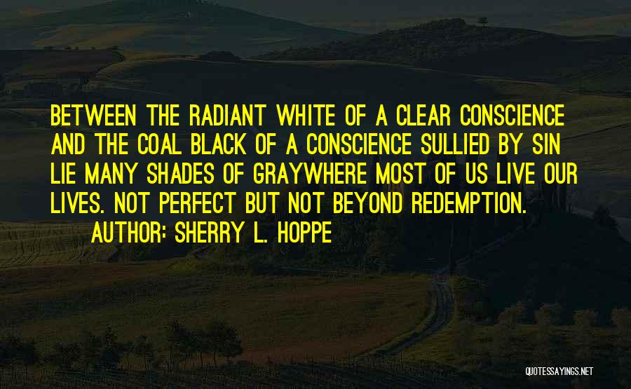 Sherry L. Hoppe Quotes: Between The Radiant White Of A Clear Conscience And The Coal Black Of A Conscience Sullied By Sin Lie Many