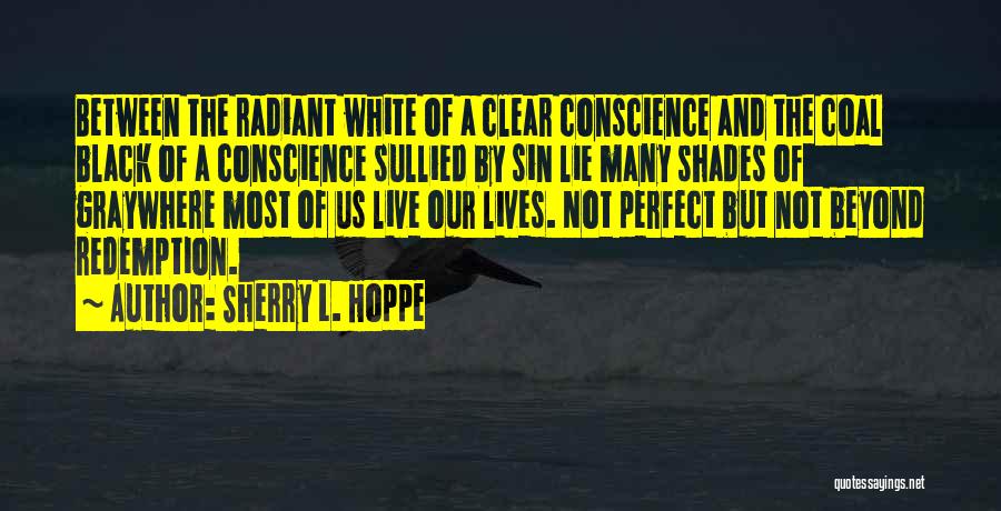 Sherry L. Hoppe Quotes: Between The Radiant White Of A Clear Conscience And The Coal Black Of A Conscience Sullied By Sin Lie Many