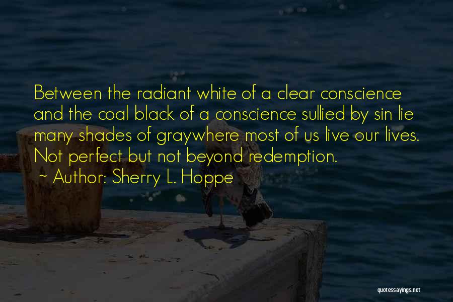 Sherry L. Hoppe Quotes: Between The Radiant White Of A Clear Conscience And The Coal Black Of A Conscience Sullied By Sin Lie Many