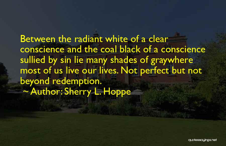 Sherry L. Hoppe Quotes: Between The Radiant White Of A Clear Conscience And The Coal Black Of A Conscience Sullied By Sin Lie Many