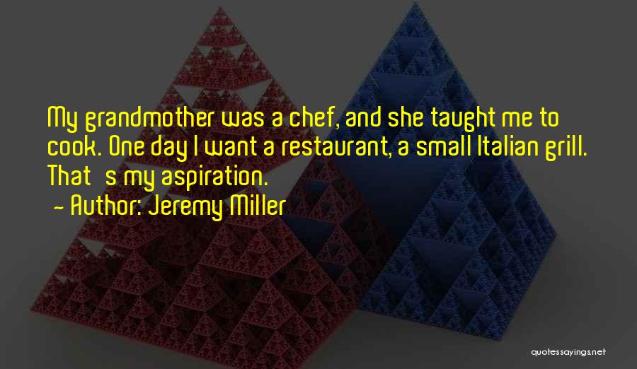 Jeremy Miller Quotes: My Grandmother Was A Chef, And She Taught Me To Cook. One Day I Want A Restaurant, A Small Italian