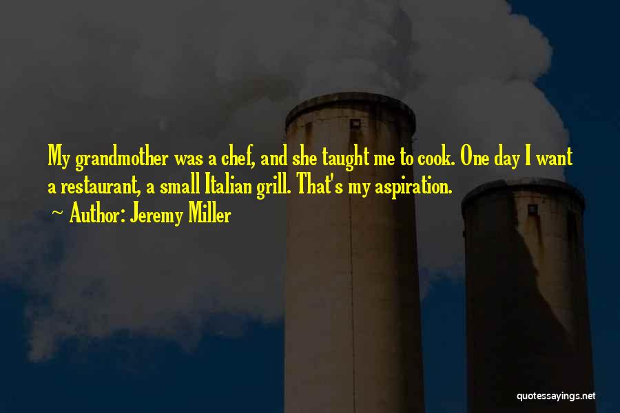 Jeremy Miller Quotes: My Grandmother Was A Chef, And She Taught Me To Cook. One Day I Want A Restaurant, A Small Italian