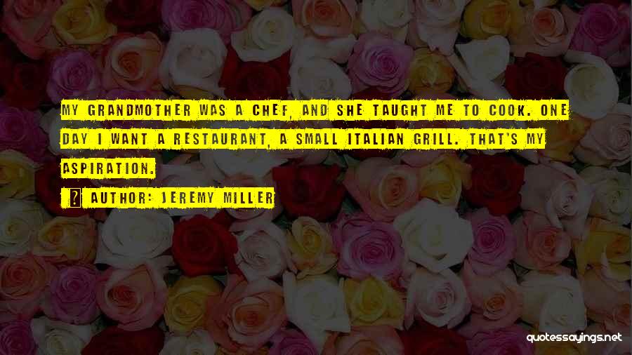 Jeremy Miller Quotes: My Grandmother Was A Chef, And She Taught Me To Cook. One Day I Want A Restaurant, A Small Italian