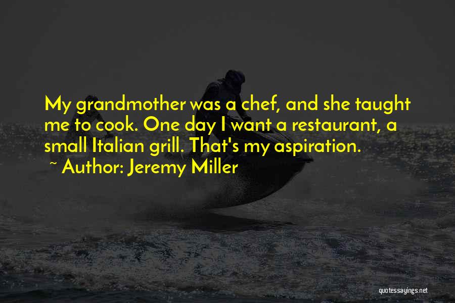 Jeremy Miller Quotes: My Grandmother Was A Chef, And She Taught Me To Cook. One Day I Want A Restaurant, A Small Italian