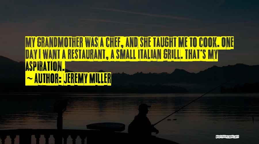 Jeremy Miller Quotes: My Grandmother Was A Chef, And She Taught Me To Cook. One Day I Want A Restaurant, A Small Italian