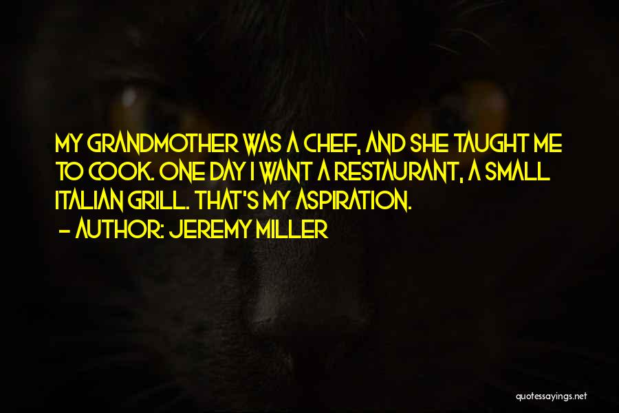 Jeremy Miller Quotes: My Grandmother Was A Chef, And She Taught Me To Cook. One Day I Want A Restaurant, A Small Italian