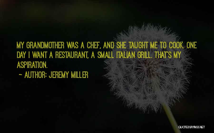 Jeremy Miller Quotes: My Grandmother Was A Chef, And She Taught Me To Cook. One Day I Want A Restaurant, A Small Italian