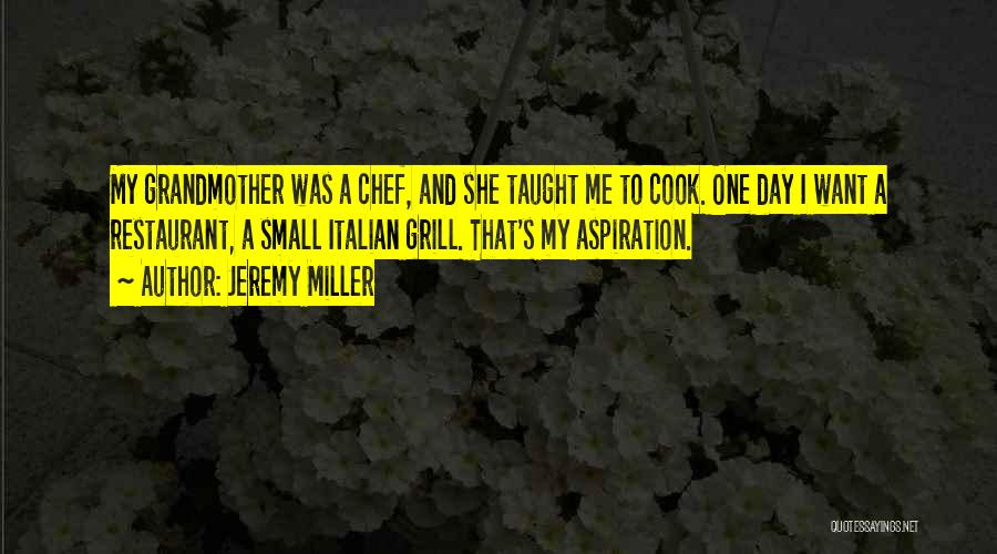 Jeremy Miller Quotes: My Grandmother Was A Chef, And She Taught Me To Cook. One Day I Want A Restaurant, A Small Italian