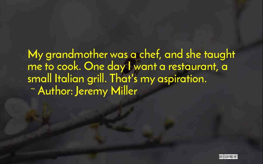 Jeremy Miller Quotes: My Grandmother Was A Chef, And She Taught Me To Cook. One Day I Want A Restaurant, A Small Italian