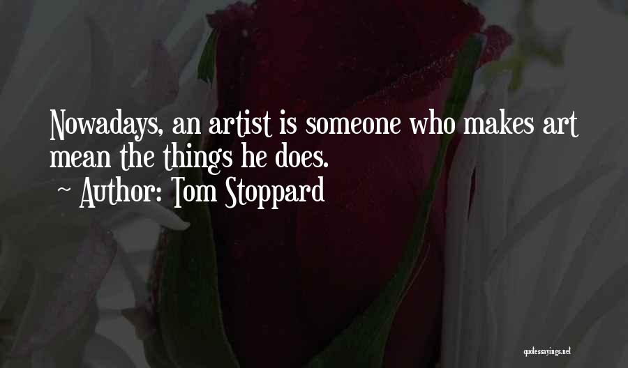 Tom Stoppard Quotes: Nowadays, An Artist Is Someone Who Makes Art Mean The Things He Does.