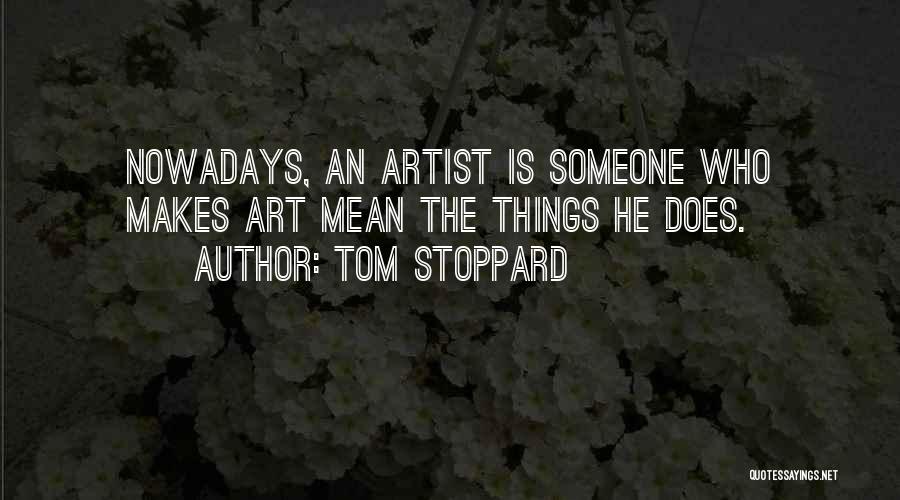 Tom Stoppard Quotes: Nowadays, An Artist Is Someone Who Makes Art Mean The Things He Does.