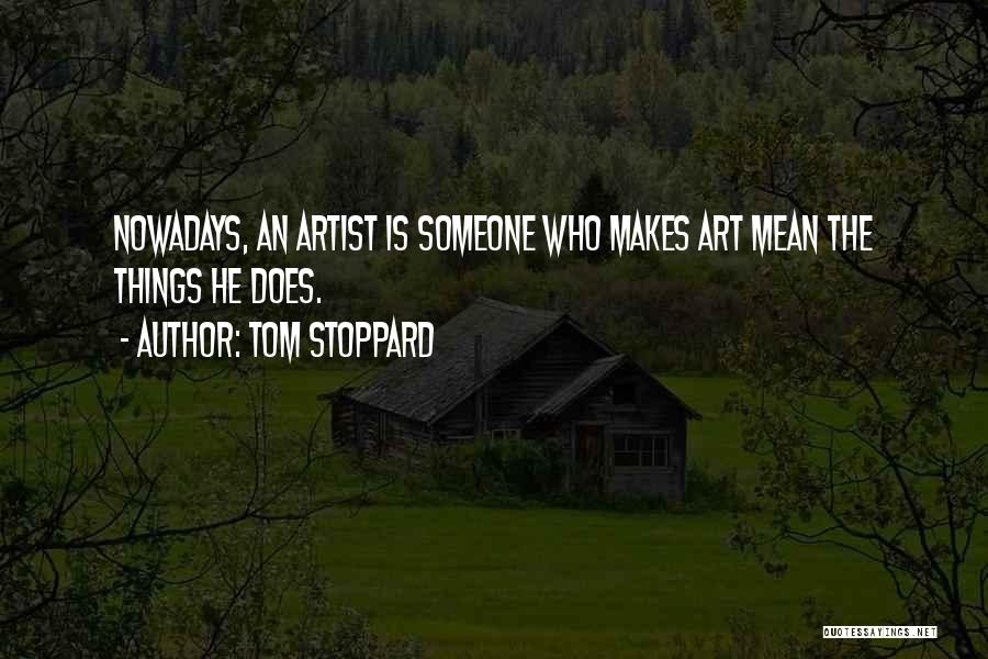 Tom Stoppard Quotes: Nowadays, An Artist Is Someone Who Makes Art Mean The Things He Does.