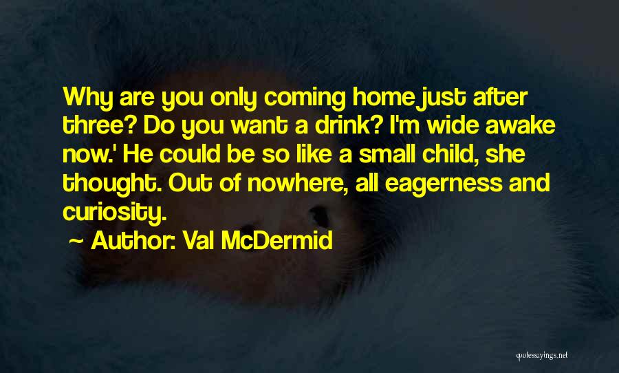 Val McDermid Quotes: Why Are You Only Coming Home Just After Three? Do You Want A Drink? I'm Wide Awake Now.' He Could