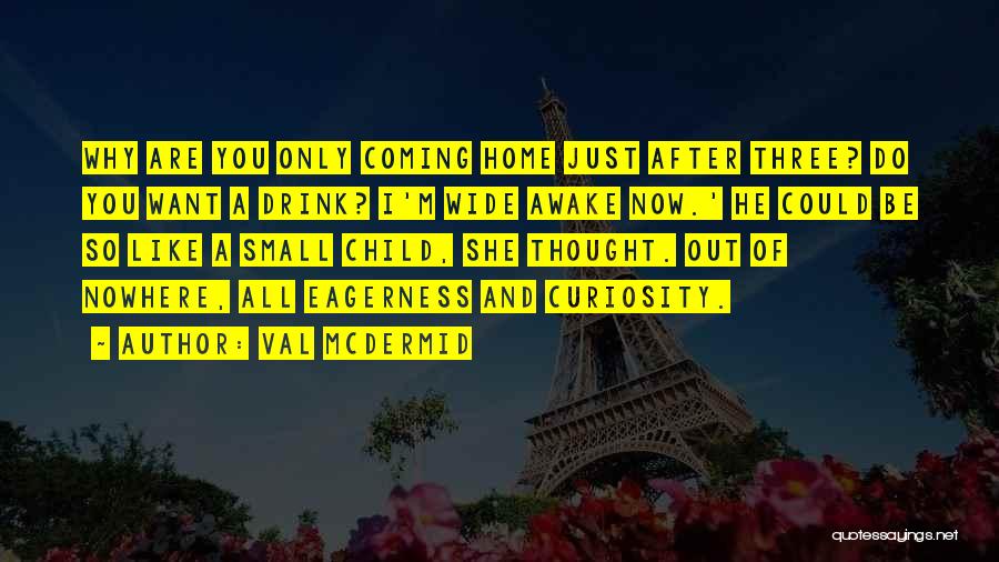 Val McDermid Quotes: Why Are You Only Coming Home Just After Three? Do You Want A Drink? I'm Wide Awake Now.' He Could