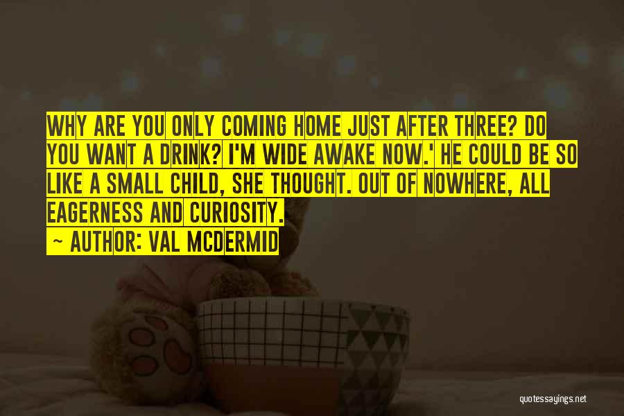 Val McDermid Quotes: Why Are You Only Coming Home Just After Three? Do You Want A Drink? I'm Wide Awake Now.' He Could