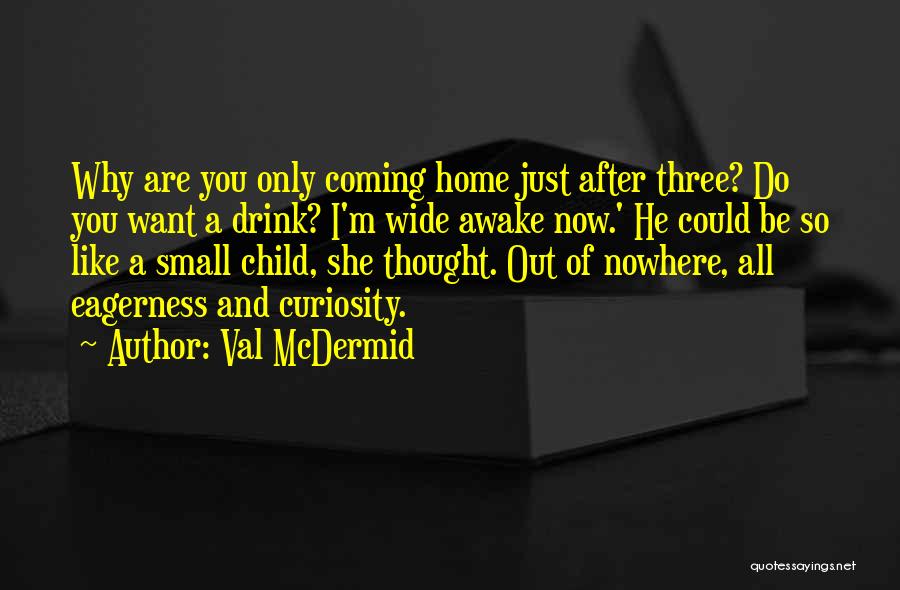 Val McDermid Quotes: Why Are You Only Coming Home Just After Three? Do You Want A Drink? I'm Wide Awake Now.' He Could