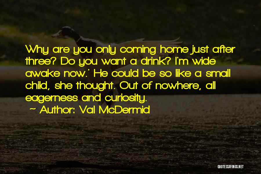 Val McDermid Quotes: Why Are You Only Coming Home Just After Three? Do You Want A Drink? I'm Wide Awake Now.' He Could