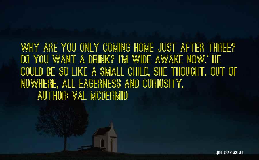 Val McDermid Quotes: Why Are You Only Coming Home Just After Three? Do You Want A Drink? I'm Wide Awake Now.' He Could