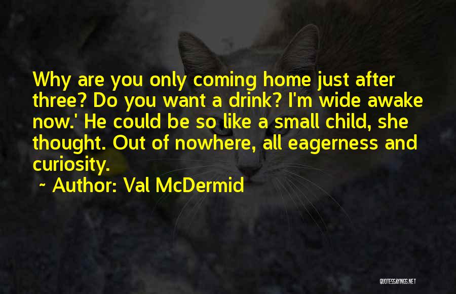 Val McDermid Quotes: Why Are You Only Coming Home Just After Three? Do You Want A Drink? I'm Wide Awake Now.' He Could