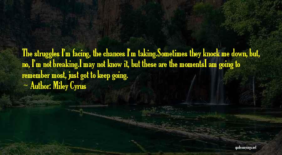 Miley Cyrus Quotes: The Struggles I'm Facing, The Chances I'm Taking.sometimes They Knock Me Down, But, No, I'm Not Breaking.i May Not Know