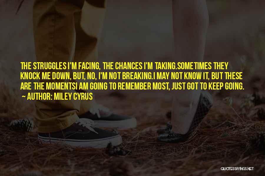 Miley Cyrus Quotes: The Struggles I'm Facing, The Chances I'm Taking.sometimes They Knock Me Down, But, No, I'm Not Breaking.i May Not Know