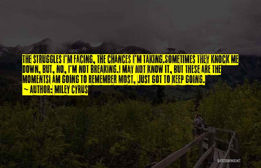 Miley Cyrus Quotes: The Struggles I'm Facing, The Chances I'm Taking.sometimes They Knock Me Down, But, No, I'm Not Breaking.i May Not Know