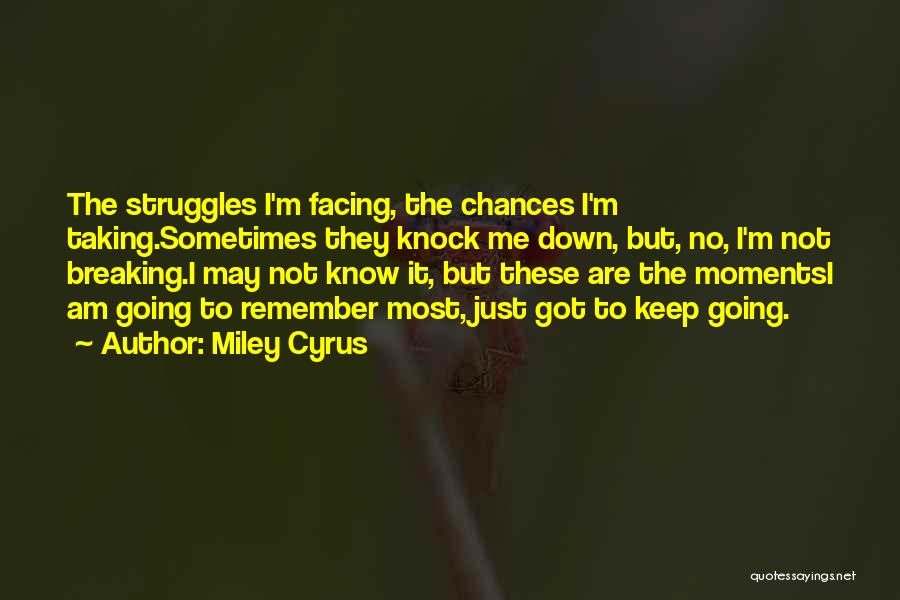 Miley Cyrus Quotes: The Struggles I'm Facing, The Chances I'm Taking.sometimes They Knock Me Down, But, No, I'm Not Breaking.i May Not Know