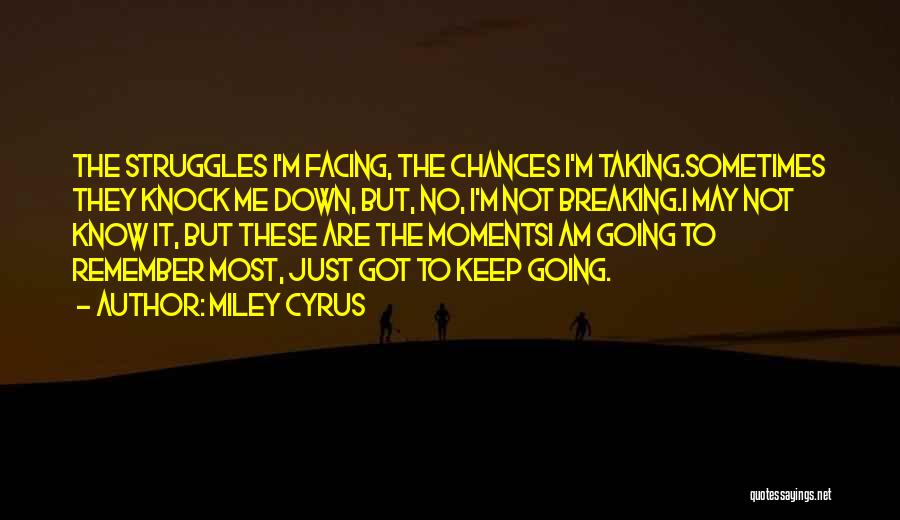 Miley Cyrus Quotes: The Struggles I'm Facing, The Chances I'm Taking.sometimes They Knock Me Down, But, No, I'm Not Breaking.i May Not Know