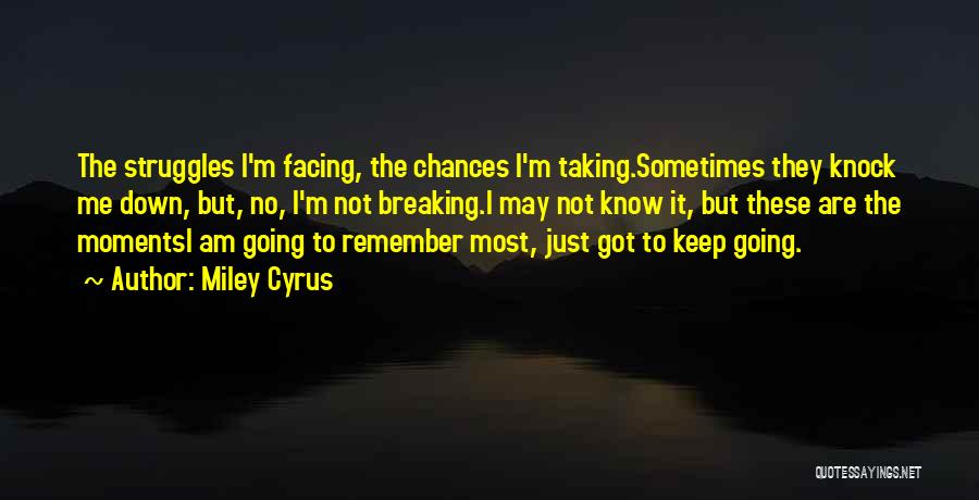 Miley Cyrus Quotes: The Struggles I'm Facing, The Chances I'm Taking.sometimes They Knock Me Down, But, No, I'm Not Breaking.i May Not Know