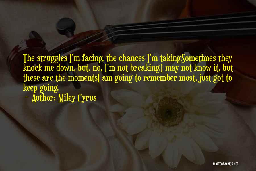 Miley Cyrus Quotes: The Struggles I'm Facing, The Chances I'm Taking.sometimes They Knock Me Down, But, No, I'm Not Breaking.i May Not Know