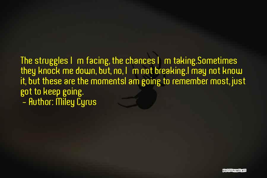 Miley Cyrus Quotes: The Struggles I'm Facing, The Chances I'm Taking.sometimes They Knock Me Down, But, No, I'm Not Breaking.i May Not Know