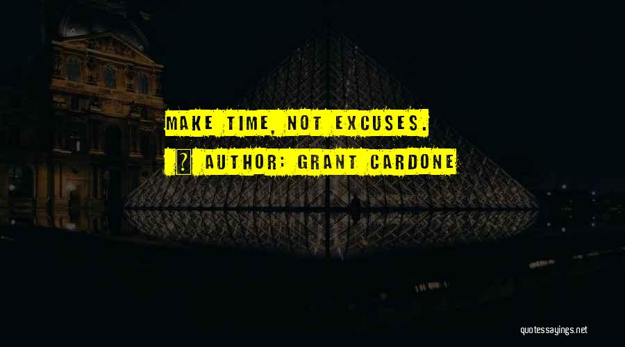 Grant Cardone Quotes: Make Time, Not Excuses.